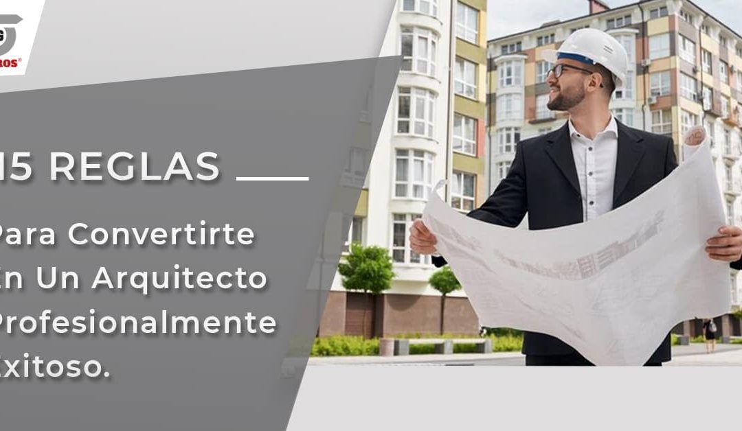 15 Reglas para convertirte en un arquitecto profesionalmente exitoso