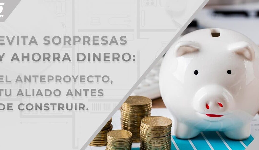 Evita sorpresas y ahorra dinero El anteproyecto, tu aliado antes de construir